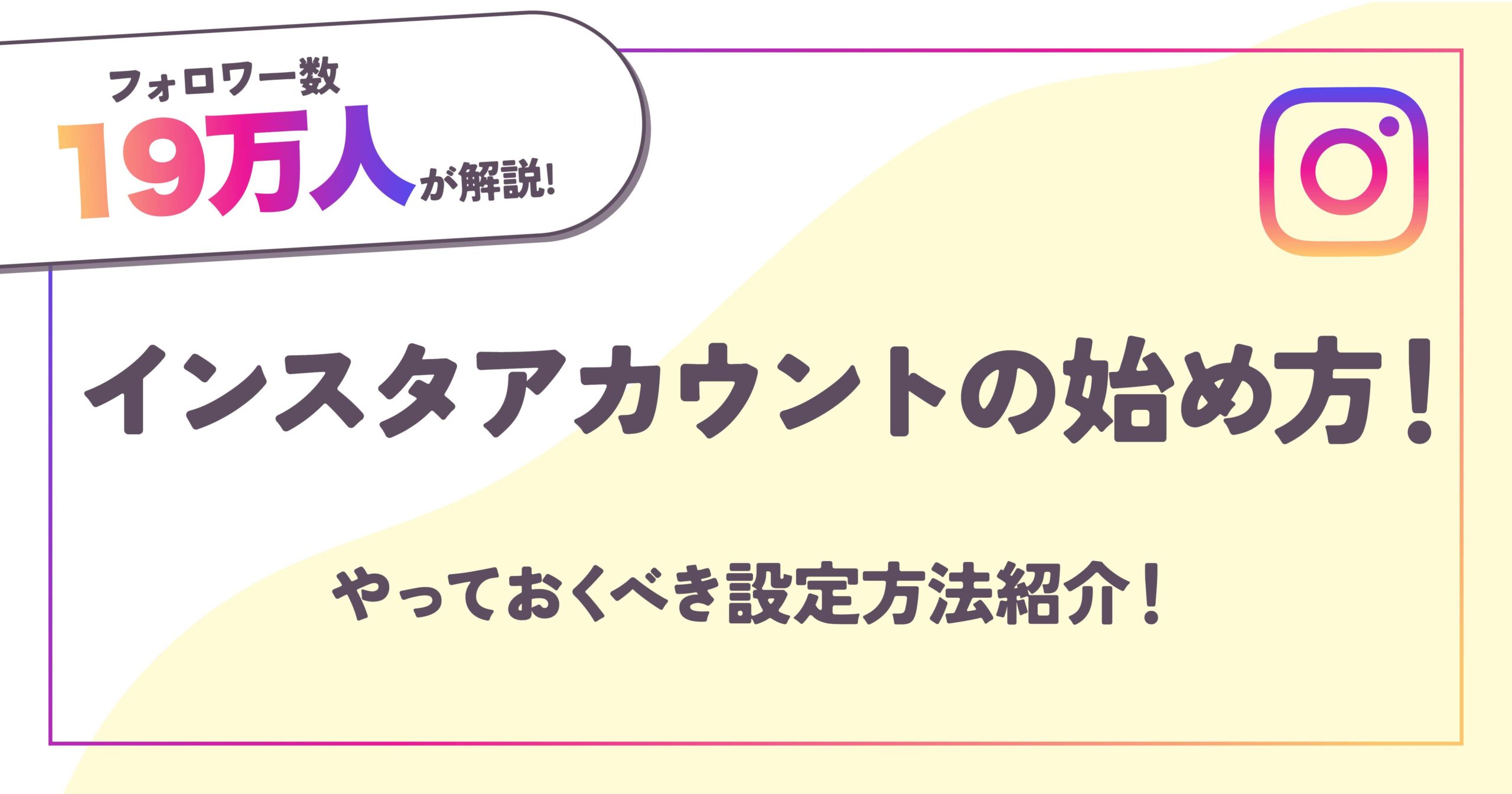 【フォロワー数19万人が解説】インスタアカウントの始め方！やっておくべき設定方法紹介！