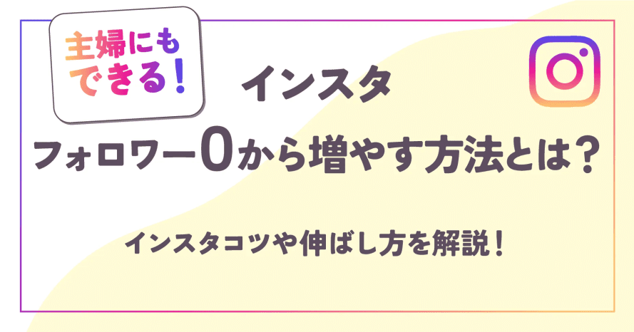 【主婦にもできる】インスタフォロワー0から増やす方法とは？コツや伸ばし方を解説！