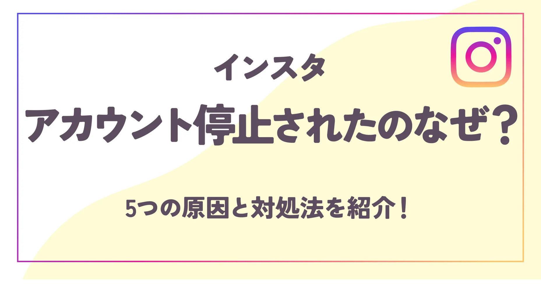 インスタアカウント停止されたのなぜ？5つの原因と対処法を紹介！