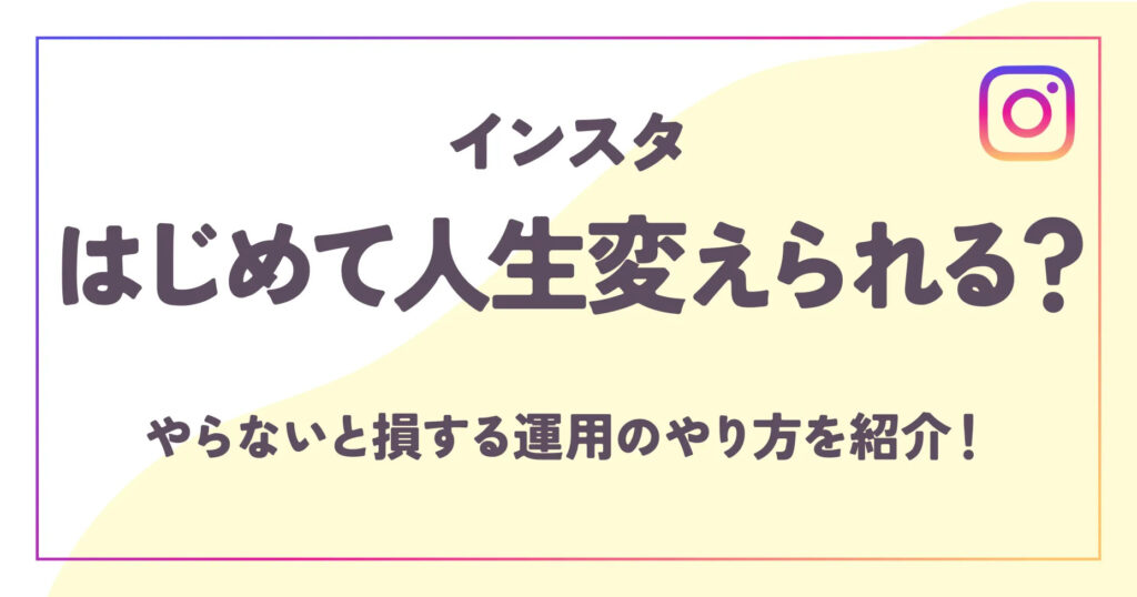 インスタはじめて人生変えられる？やらないと損する運用のやり方を紹介！