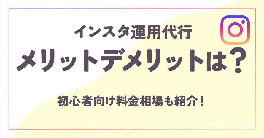 インスタ運用代行のメリットデメリットは？初心者向け料金相場も紹介！