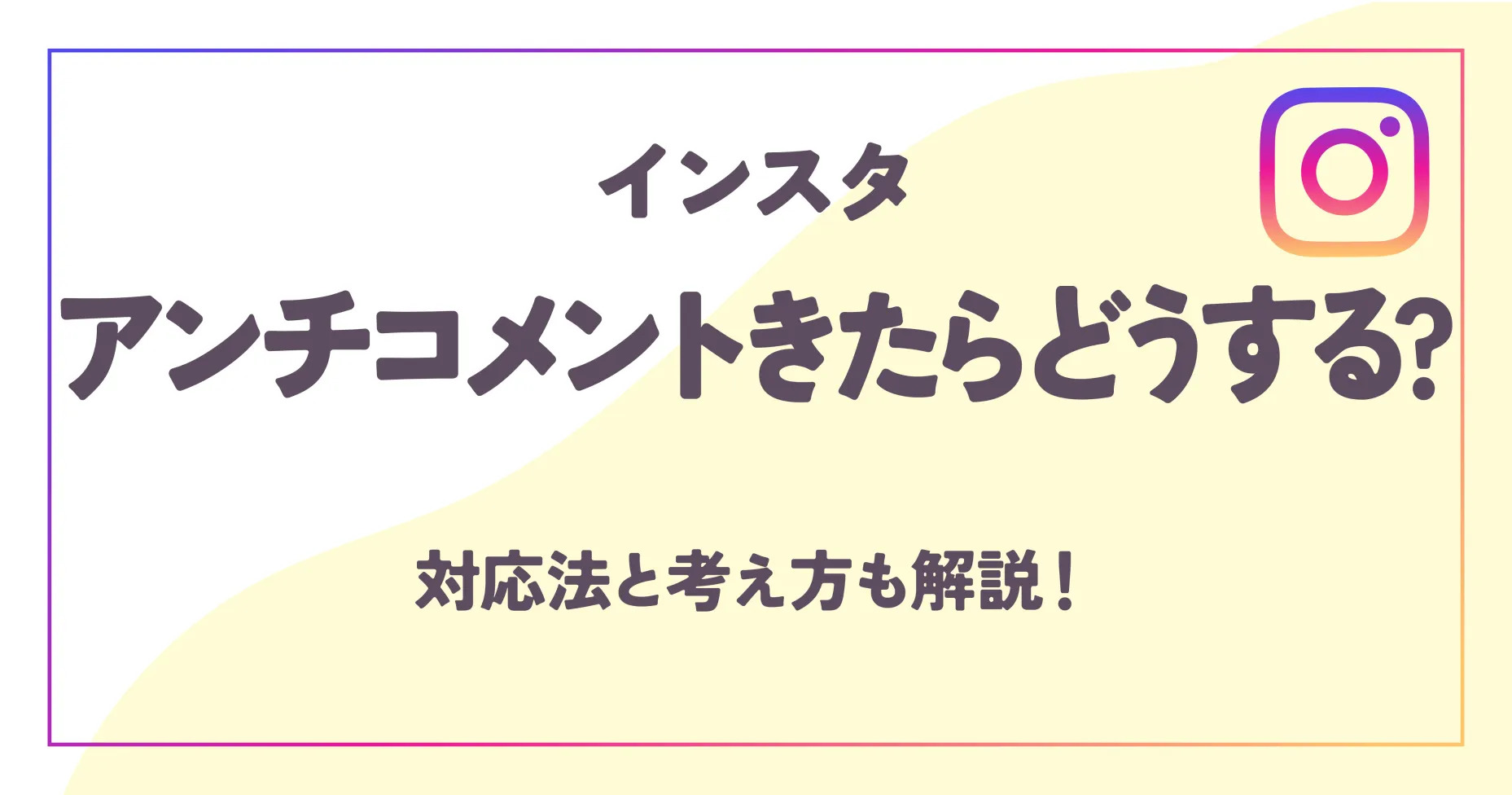 インスタアンチコメントきたらどうする？対応法と考え方も解説！