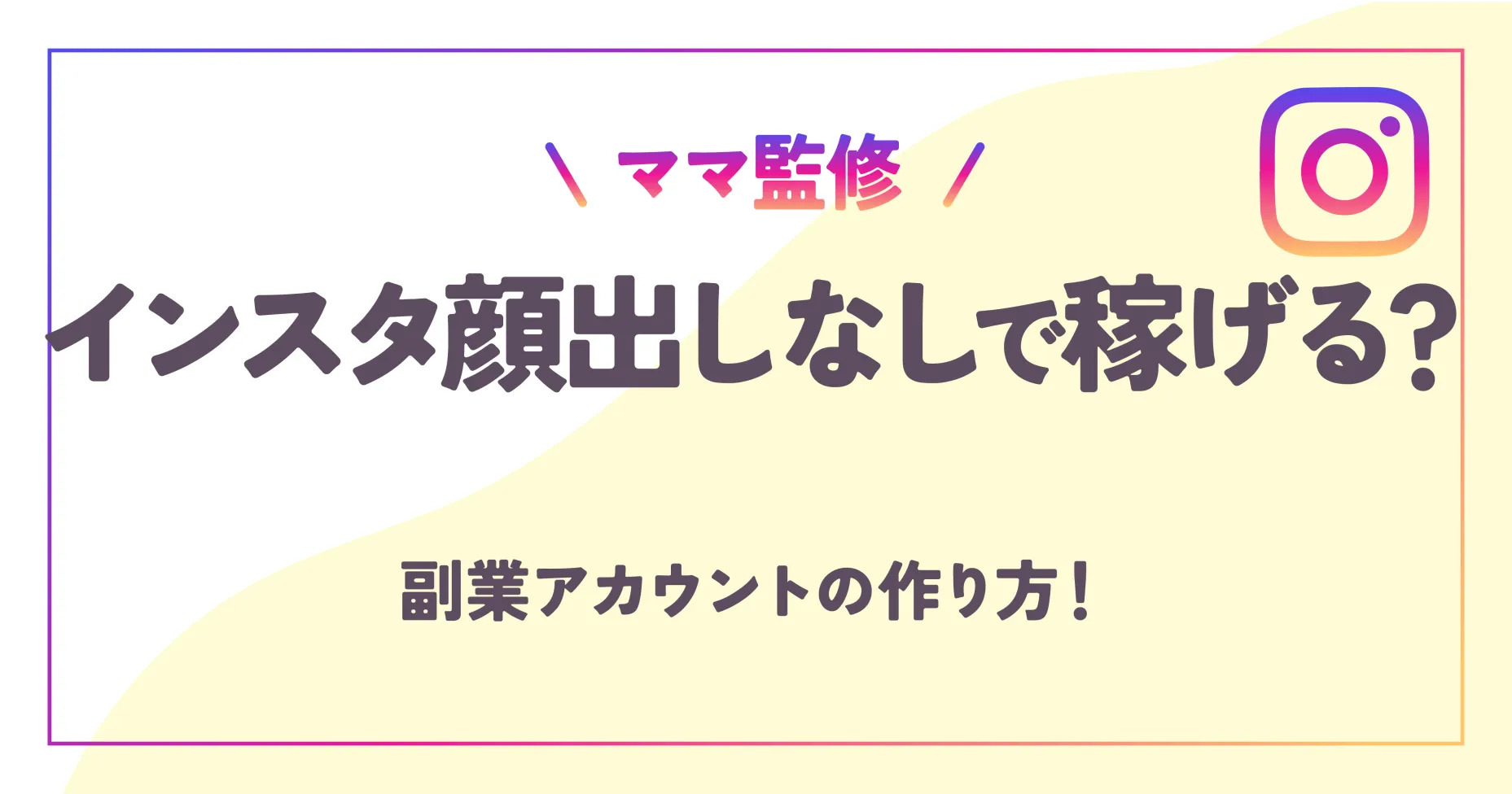 【ママ監修】インスタ顔出しなしで稼げる？副業アカウントの作り方！