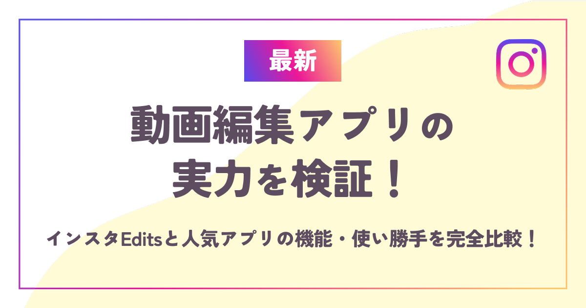 【最新】動画編集アプリの実力を検証！インスタEditsと人気アプリの機能・使い勝手を完全比較！